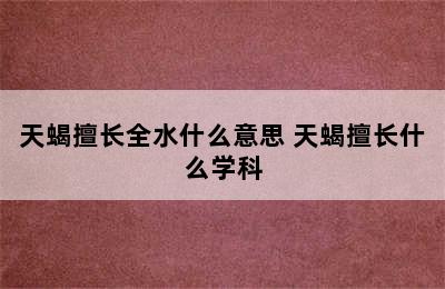 天蝎擅长全水什么意思 天蝎擅长什么学科